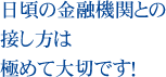 日頃の金融機関との接し方は極めて大切です！